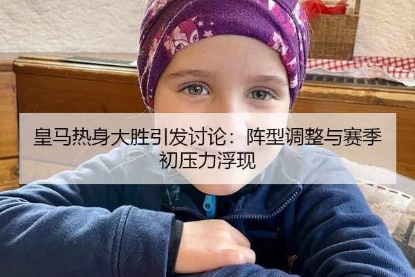 皇马热身大胜引发讨论：阵型调整与赛季初压力浮现