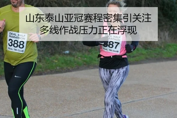 山东泰山亚冠赛程密集引关注 多线作战压力正在浮现